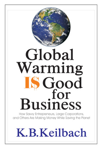 Global Warming Is Good for Business: How Savvy Entrepreneurs, Large Corporations, and Others Are Making Money While Saving the Planet book cover by K B Keilbach