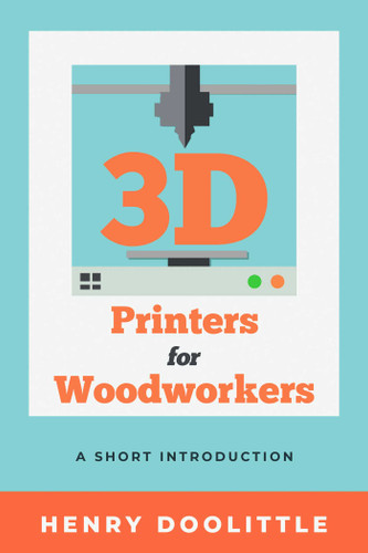 3D Printers for Woodworkers: A Short Introduction book cover by Henry Doolittle