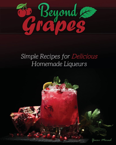Beyond Grapes: Simple Recipes for Delicious Homemade Liqueurs (Beyond Grapes) book cover by Yacov Morad