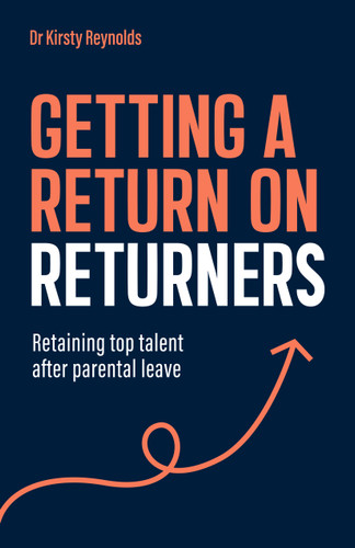 Getting a Return on Returners: Retaining top talent after parental leave book cover by Dr. Kirsty Reynolds