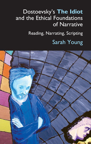 Dostoevsky's The Idiot and the Ethical Foundations of Narrative: Reading, Narrating, Scripting (Anthem Series on Russian, East European and Eurasian Studies) book cover by Sarah Young