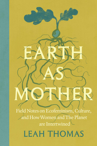 Earth as Mother: Field Notes on Ecofeminism, Culture and How Women and The Planet are Intertwined book cover by Leah Thomas