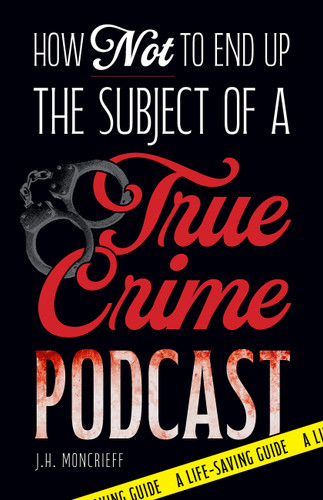 How Not to End Up the Subject of a True Crime Podcast: A Life-Saving Guide Based on Serial Killers, Cold Cases, and Other True Crime Cases book cover by J.H. Moncrieff