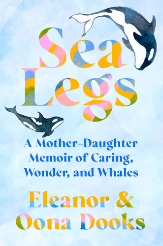 Sea Legs: A Mother-Daughter Memoir of Caring, Wonder, and Whales book cover by Eleanor Dooks, Oona Dooks