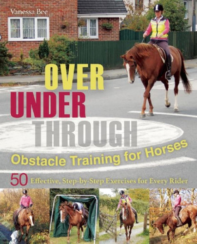 Over, Under, Through: Obstacle Training for Horses: 50 Effective, Step-by-Step Exercises for Every Rider book cover by Vanessa Bee