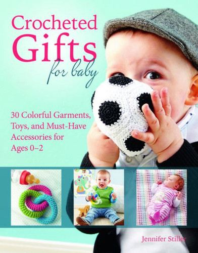 Crocheted Gifts for Baby: 30 Colorful Garments, Toys, and Must-Have Accessories for Ages 0â€“2 book cover by Jennifer Stiller