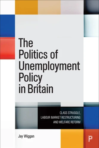 The Politics of Unemployment Policy in Britain: Class Struggle, Labour Market Restructuring and Welfare Reform book cover by Jay Wiggan