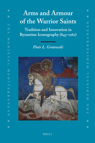 Arms and Armour of the Warrior Saints: Tradition and Innovation in Byzantine Iconography (843–1261) [9789004185487]