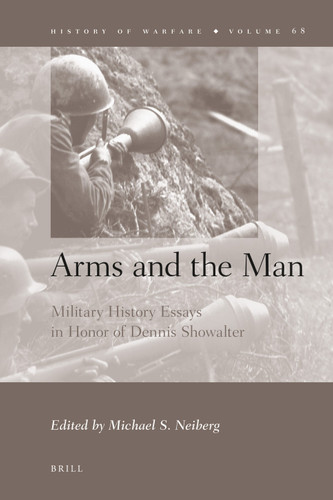 Arms and the Man: Military History Essays in Honor of Dennis Showalter [9789004206687]