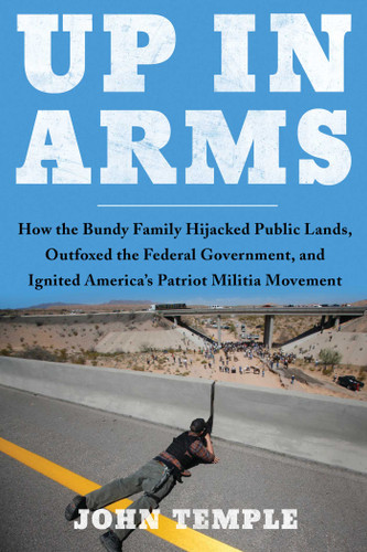 Up in Arms: How the Bundy Family Hijacked Public Lands, Outfoxed the Federal Government, and Ignited America's Patriot Militia Movement book cover by John Temple