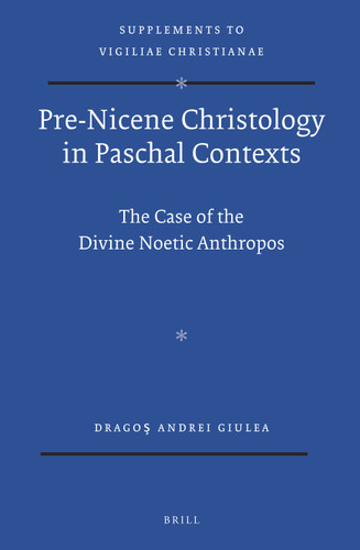 Pre-Nicene Christology in Paschal Contexts: The Case of the Divine Noetic Anthropos [9789004251694]