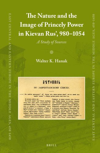 The Nature and the Image of Princely Power in Kievan Rus’, 980-1054: A Study of Sources [9789004259829]