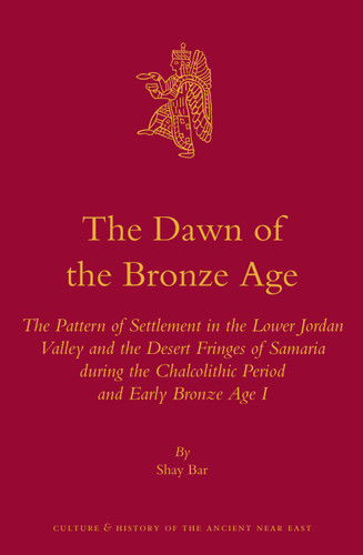 The Dawn of the Bronze Age: The Pattern of Settlement in the Lower Jordan Valley and the Desert Fringes of Samaria during the Chalcolithic Period and Early Bronze Age I [9789004265639]