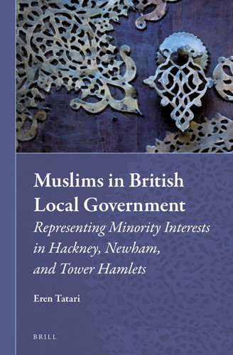 Muslims in British Local Government: Representing Minority Interests in Hackney, Newham, and Tower Hamlets [9789004269699]