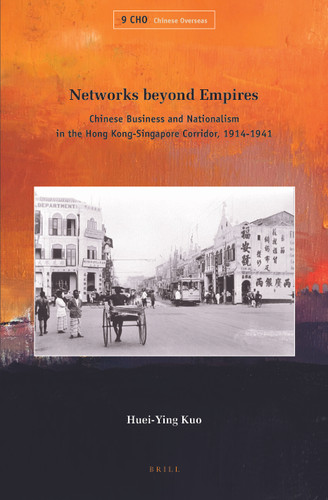 Networks beyond Empires: Chinese Business and Nationalism in the Hong Kong-Singapore Corridor, 1914-1941 [9789004281080]