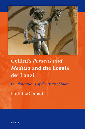 Cellini's Perseus and Medusa and the Loggia dei Lanzi: Configurations of the Body of State [9789004292192]