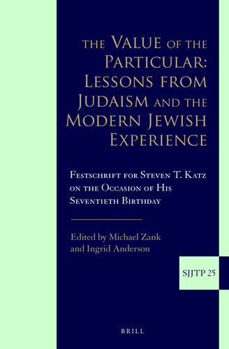 The Value of the Particular: Lessons from Judaism and the Modern Jewish Experience: Festschrift for Steven T. Katz on the Occasion of his Seventieth Birthday [9789004292680]