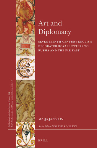 Art and Diplomacy: Seventeenth-Century English Decorated Royal Letters to Russia and the Far East [9789004294493]