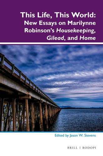 This Life, This World: New Essays on Marilynne Robinson’s Housekeeping, Gilead, and Home [9789004296633]