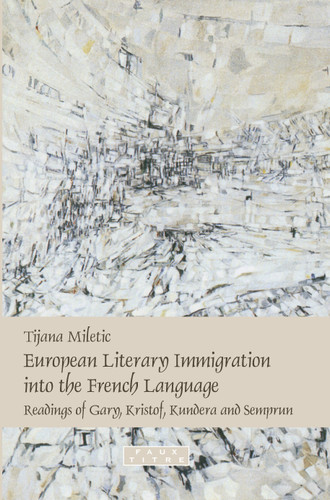 European Literary Immigration into the French Language: Readings of Gary, Kristof, Kundera and Semprun [9789042024007]