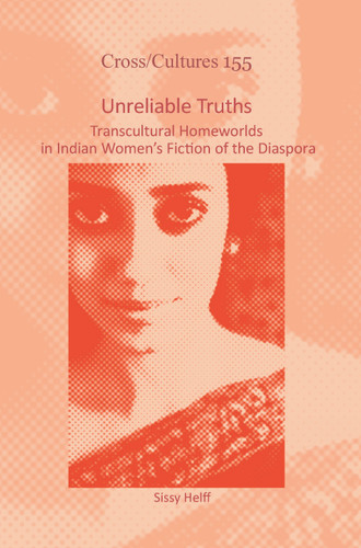 Unreliable Truths: Transcultural Homeworlds in Indian Women’s Fiction of the Diaspora [9789042036284]