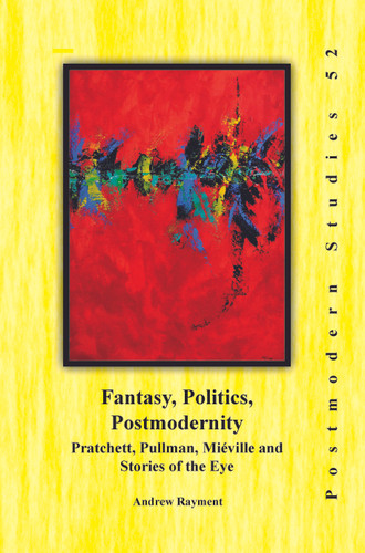 Fantasy, Politics, Postmodernity: Pratchett, Pullman, Miéville and Stories of the Eye [9789042038585]