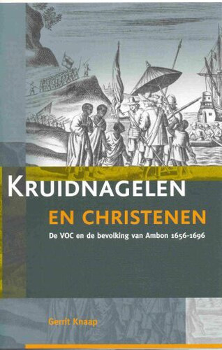 Kruidnagelen en christenen: De Verenigde Oostindische Compagnie en de bevolking van Ambon, 1656-1696 [9789067182133]