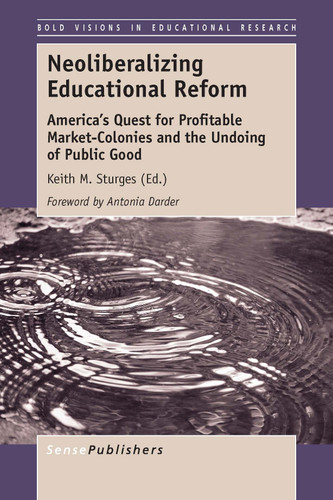 Neoliberalizing Educational Reform: America's Quest for Profitable Market-Colonies and the Undoing of Public Good [9789462099760]