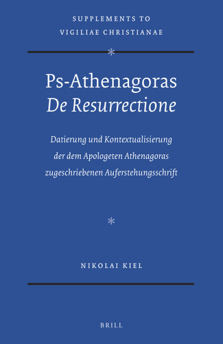 Ps-Athenagoras De Resurrectione: Datierung und Kontextualisierung der dem Apologeten Athenagoras zugeschriebenen Auferstehungsschrift [9789004302686]