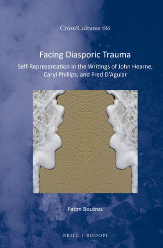 Facing Diasporic Trauma: Self-Representation in the Writings of John Hearne, Caryl Phillips, and Fred D’Aguiar [9789004308145]