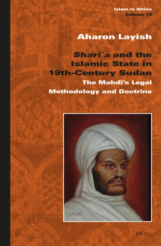 Sharīʿa and the Islamic State in 19th-Century Sudan: The Mahdī’s Legal Methodology and Doctrine [9789004311381]