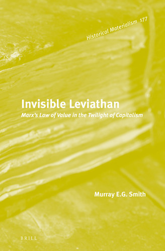 Invisible Leviathan: Marx's Law of Value in the Twilight of Capitalism [9789004312197]