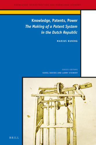 Knowledge, Patents, Power: The Making of a Patent System in the Dutch Republic [9789004320390]