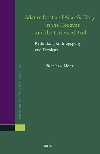 Adam’s Dust and Adam’s Glory in the Hodayot and the Letters of Paul: Rethinking Anthropogony and Theology [9789004322912]