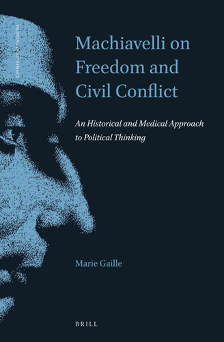 Machiavelli on Freedom and Civil Conflict: An Historical and Medical Approach to Political Thinking [9789004323230]