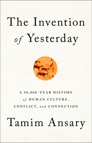 The Invention of Yesterday: A 50,000-Year History of Human Culture, Conflict, and Connection book cover by Tamim Ansary