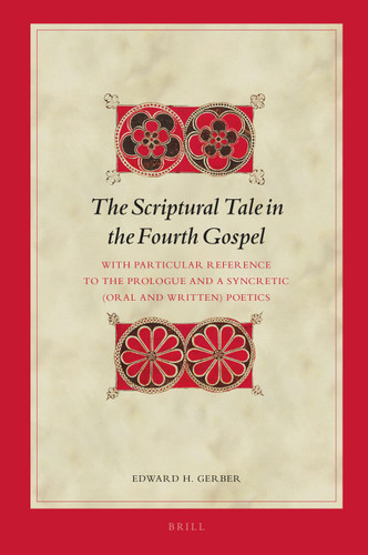The Scriptural Tale in the Fourth Gospel: With Particular Reference to the Prologue and a Syncretic (Oral and Written) Poetics [9789004326545]