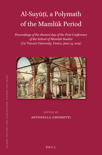 Al-Suyūṭī, a Polymath of the Mamlūk Period: Proceedings of the themed day of the First Conference of the School of Mamlūk Studies (Ca’ Foscari University, Venice, June 23, 2014) [9789004334502]