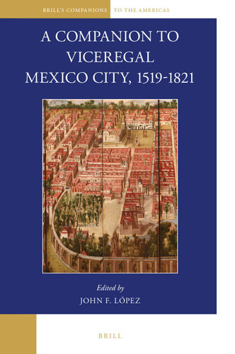 A Companion to Viceregal Mexico City, 1519-1821 (Brill's Companions to the Americas #3) [9789004335561]