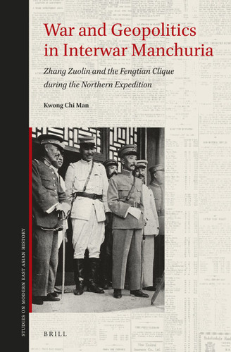 War and Geopolitics in Interwar Manchuria: Zhang Zuolin and the Fengtian Clique during the Northern Expedition [9789004339125]