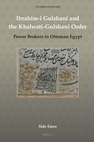 Ibrahim-i Gulshani and the Khalwati-Gulshani Order: Power Brokers in Ottoman Egypt [9789004341012]