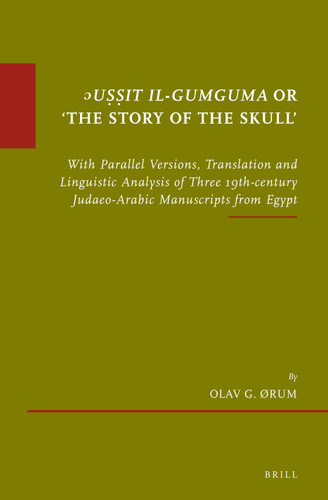 ᵓUṣṣit il-Gumguma or 'The Story of the Skull’: With Parallel Versions, Translation and Linguistic Analysis of Three 19th-century Judaeo-Arabic Manuscripts from Egypt. Supplemented with Arabic Transliteration [9789004345621]