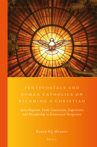 Pentecostals and Roman Catholics on Becoming a Christian: Spirit-Baptism, Faith, Conversion, Experience, and Discipleship in Ecumenical Perspective [9789004355163]