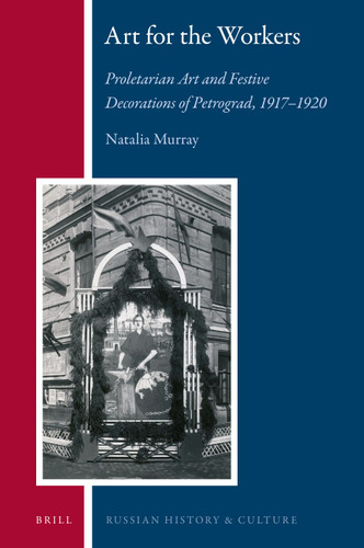 Art for the Workers: Proletarian Art and Festive Decorations of Petrograd, 1917-1920 [9789004355651]