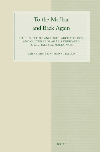 To the Madbar and Back Again: Studies in the languages, archaeology, and cultures of Arabia dedicated to Michael C.A. Macdonald [9789004356122]