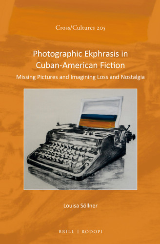 Photographic Ekphrasis in Cuban-American Fiction: Missing Pictures and Imagining Loss and Nostalgia [9789004359956]