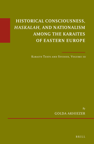 Historical Consciousness, Haskalah, and Nationalism among the Karaites of Eastern Europe: Karaite Texts and Studies, Volume 10 [9789004360570]