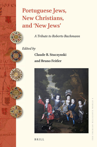 Portuguese Jews, New Christians, and ‘New Jews’: A Tribute to Roberto Bachmann [9789004363892]