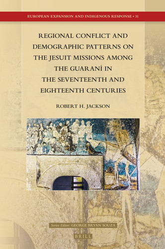 Regional Conflict and Demographic Patterns on the Jesuit Missions among the Guaraní in the Seventeenth and Eighteenth Centuries [9789004366145]