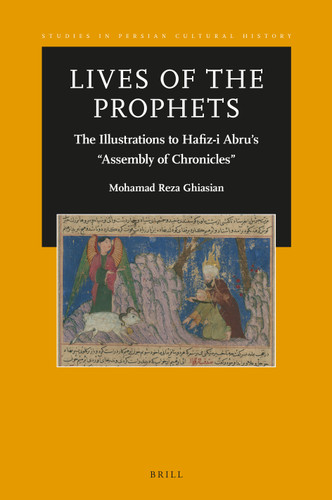 Lives of the Prophets: The Illustrations to Hafiz-i Abru’s “Assembly of Chronicles” [9789004377219]